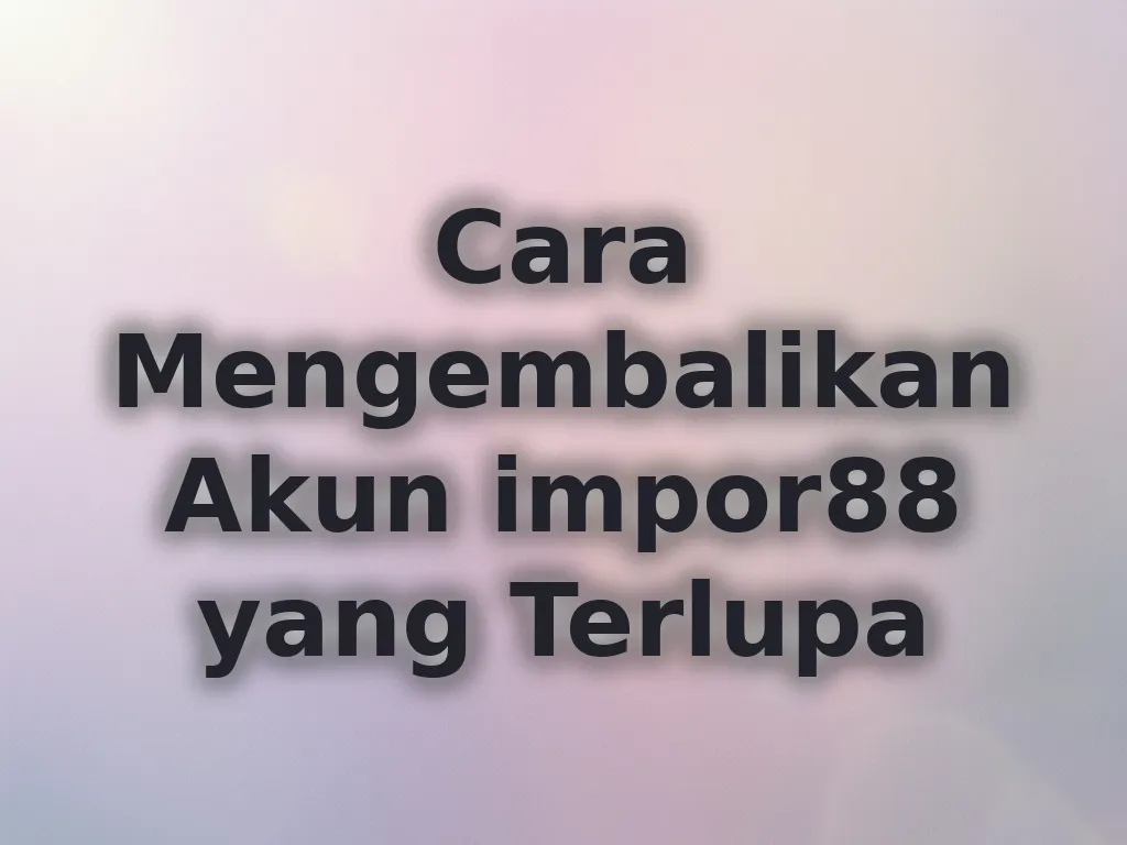Cara Mengembalikan Akun impor88 yang Terlupa