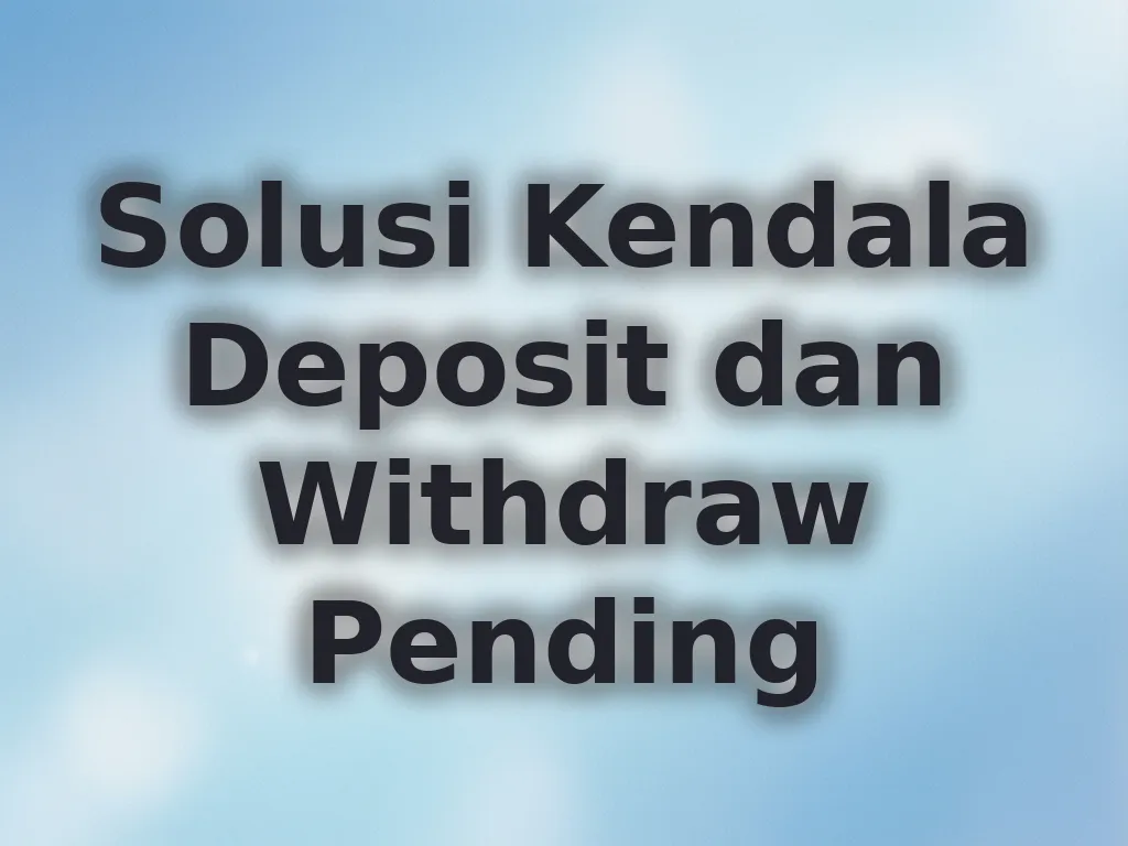 Solusi Kendala Deposit dan Withdraw Pending